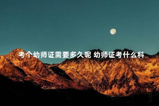 考个幼师证需要多久呢 幼师证考什么科目